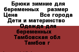 Брюки зимние для беременных 46 размер › Цена ­ 1 500 - Все города Дети и материнство » Одежда для беременных   . Тамбовская обл.,Тамбов г.